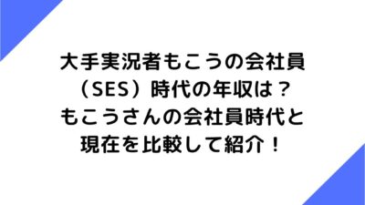 大手実況者もこうの会社員（SES）時代の年収は？もこうさんの会社員時代と現在を比較して紹介！